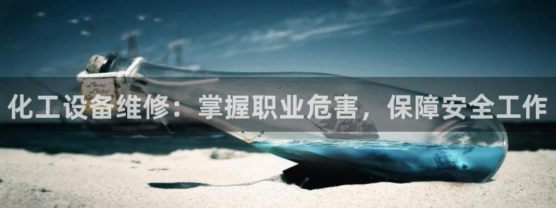 天辰平台况7O777：化工设备维修：掌握职业危害，