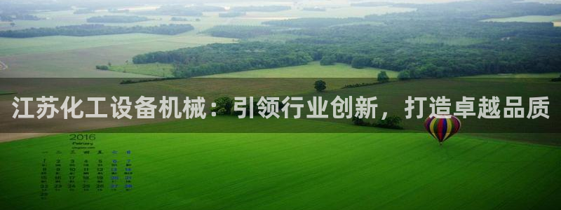 天辰平台注册地址怎么填：江苏化工设备机械：引领行业