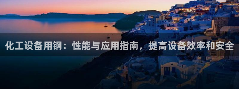 天辰平台用户登录不上怎么回事：化工设备用钢：性能与应用指南，