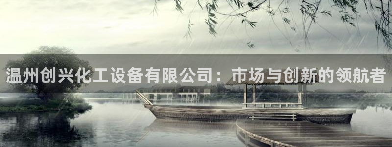 天辰平台注册地址怎么填的：温州创兴化工设备有限公司