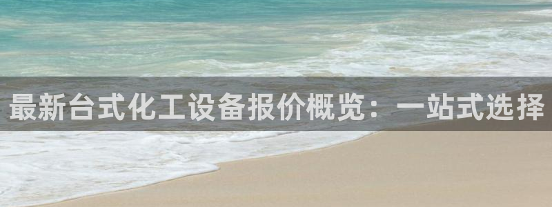 天辰娱乐代理注册平台登录系统官网：最新台式化工设备报价概览：