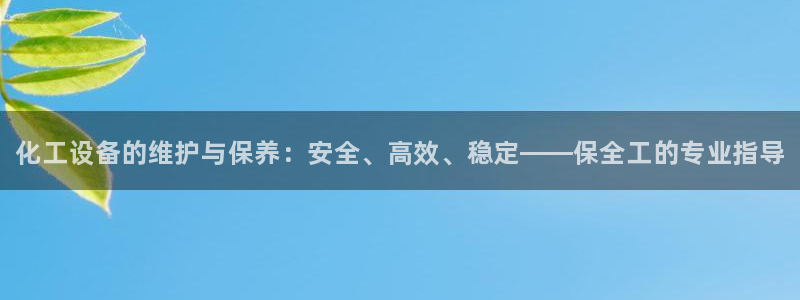 天辰平台防7O777：化工设备的维护与保养：安全、高效、稳定